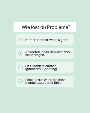 Mental Gesund "Wie löst du Probleme? A) Sofort handeln, wenn's geht! B) Abwarten, dass sich alles von selbst regelt. C) Das Problem einfach ignorieren (Ghosting). D) Löse es nur, wenn ich mich mental dazu bereit fühle.".