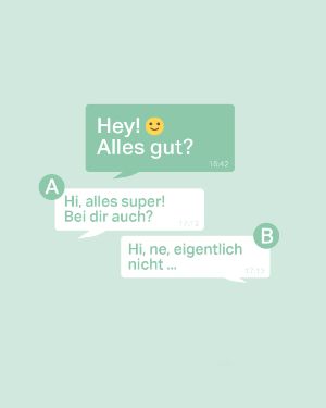Mental Gesund: "Hey! :) alles gut?" A: "Hi, alles super! Bei dir auch?" B: "Hi, ne, eigentlich nicht ... ". 